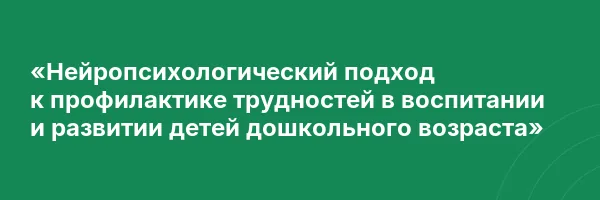 «Нейропсихологический подход к профилактике трудностей в воспитании и развитии детей дошкольного возраста»