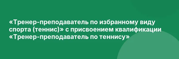 «Тренер-преподаватель по избранному виду спорта (теннис)» с присвоением квалификации «Тренер-преподаватель по теннису»