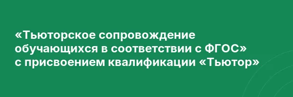 «Тьюторское сопровождение обучающихся в соответствии с ФГОС» с присвоением квалификации «Тьютор»