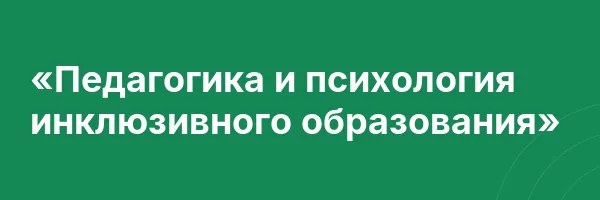 «Педагогика и психология инклюзивного образования»