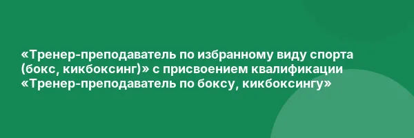 «Тренер-преподаватель по избранному виду спорта (бокс, кикбоксинг)» с присвоением квалификации «Тренер-преподаватель по боксу, кикбоксингу»