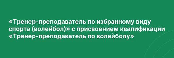 «Тренер-преподаватель по избранному виду спорта (волейбол)» с присвоением квалификации «Тренер-преподаватель по волейболу»