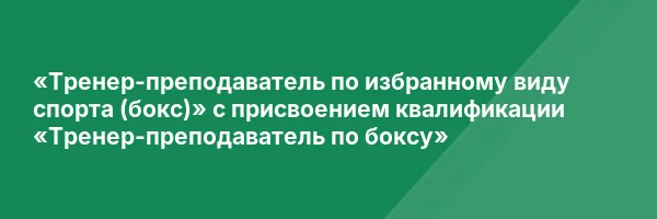 «Тренер-преподаватель по избранному виду спорта (бокс)» с присвоением квалификации «Тренер-преподаватель по боксу»