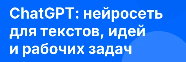 ChatGPT: нейросеть для текстов, идей и рабочих задач