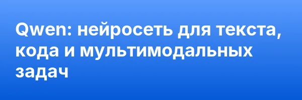 Qwen: нейросеть  для текста, кода и мультимодальных задач