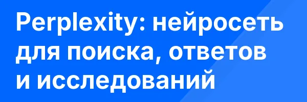 Perplexity: нейросеть для поиска, ответов и исследований