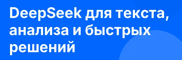 DeepSeek для текста, анализа и быстрых решений