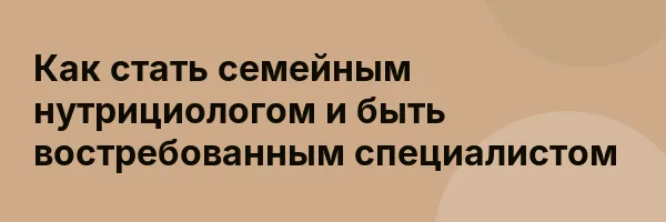 Как стать семейным нутрициологом и быть востребованным специалистом