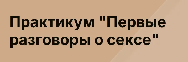 Практикум «Первые разговоры о сексе»