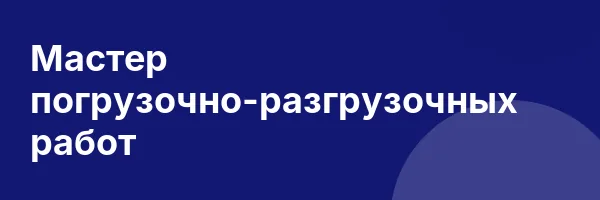 Мастер погрузочно-разгрузочных работ