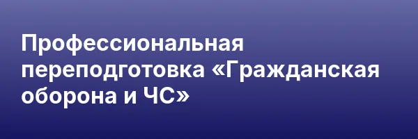 Профессиональная переподготовка «Гражданская оборона и ЧС»