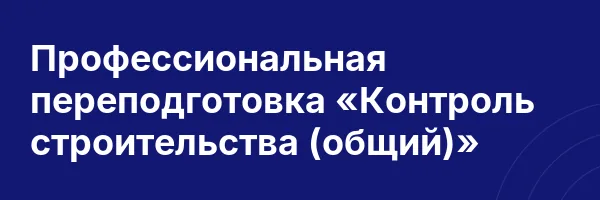 Профессиональная переподготовка «Контроль строительства (общий)»