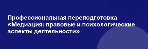 Профессиональная переподготовка «Медиация: правовые и психологические аспекты деятельности»
