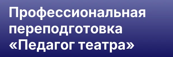 Профессиональная переподготовка «Педагог театра»
