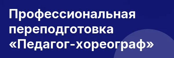Профессиональная переподготовка «Педагог-хореограф»