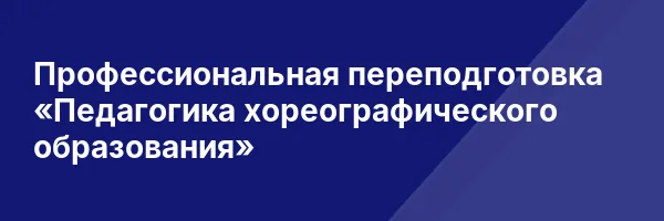 Профессиональная переподготовка «Педагогика хореографического образования»
