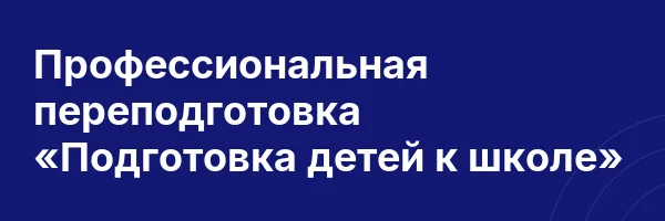 Профессиональная переподготовка «Подготовка детей к школе»