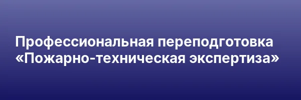 Профессиональная переподготовка «Пожарно-техническая экспертиза»