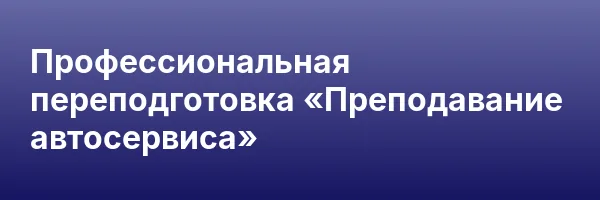 Профессиональная переподготовка «Преподавание автосервиса»