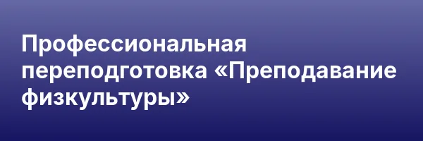 Профессиональная переподготовка «Преподавание физкультуры»