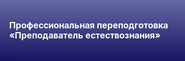 Профессиональная переподготовка «Преподаватель естествознания»