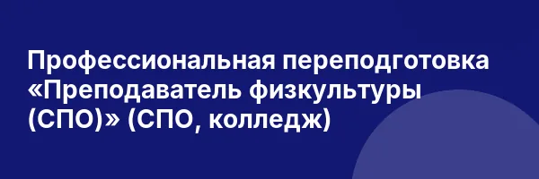 Профессиональная переподготовка «Преподаватель физкультуры (СПО)» (СПО, колледж)
