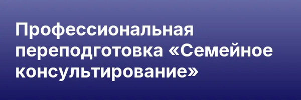 Профессиональная переподготовка «Семейное консультирование»
