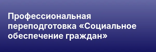 Профессиональная переподготовка «Социальное обеспечение граждан»