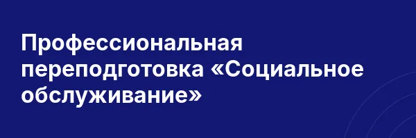 Профессиональная переподготовка «Социальное обслуживание»