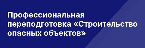 Профессиональная переподготовка «Строительство опасных объектов»