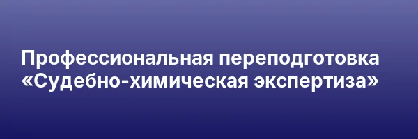 Профессиональная переподготовка «Судебно-химическая экспертиза»