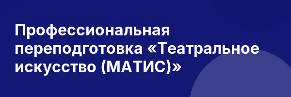 Профессиональная переподготовка «Театральное искусство (МАТИС)»