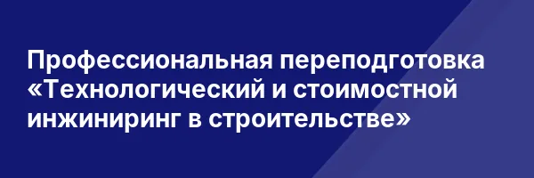 Профессиональная переподготовка «Технологический и стоимостной инжиниринг в строительстве»