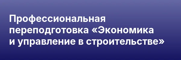 Профессиональная переподготовка «Экономика и управление в строительстве»