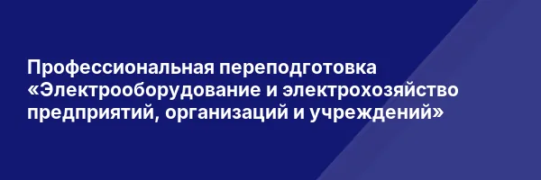Профессиональная переподготовка «Электрооборудование и электрохозяйство предприятий, организаций и учреждений»