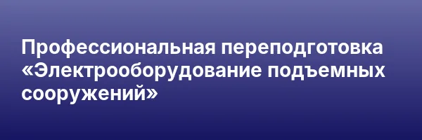 Профессиональная переподготовка «Электрооборудование подъемных сооружений»