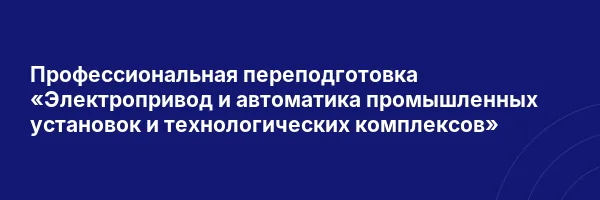 Профессиональная переподготовка «Электропривод и автоматика промышленных установок и технологических комплексов»