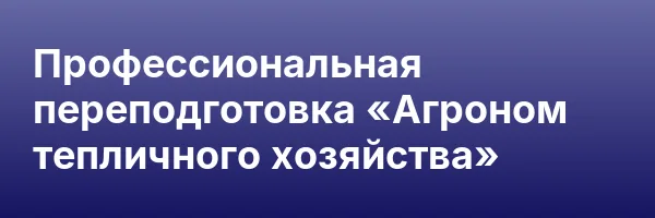 Профессиональная переподготовка «Агроном тепличного хозяйства»