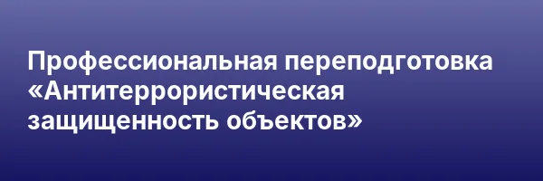 Профессиональная переподготовка «Антитеррористическая защищенность объектов»