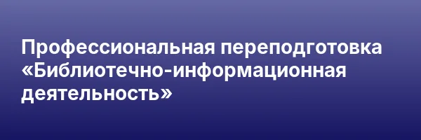 Профессиональная переподготовка «Библиотечно-информационная деятельность»