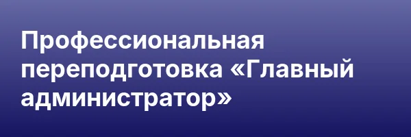 Профессиональная переподготовка «Главный администратор»