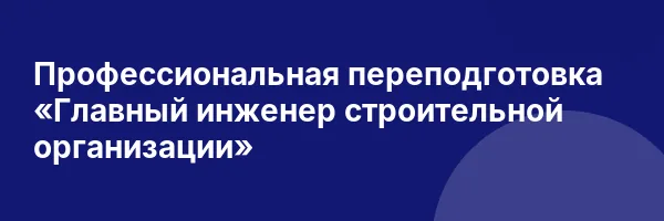 Профессиональная переподготовка «Главный инженер строительной организации»