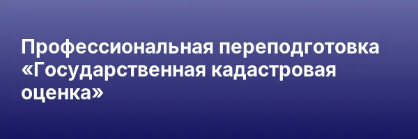 Профессиональная переподготовка «Государственная кадастровая оценка»