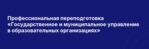 Профессиональная переподготовка «Государственное и муниципальное управление в образовательных организациях»