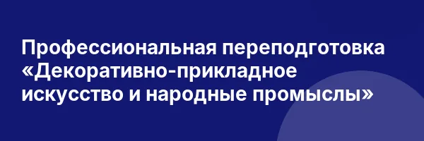 Профессиональная переподготовка «Декоративно-прикладное искусство и народные промыслы»
