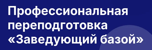 Профессиональная переподготовка «Заведующий базой»