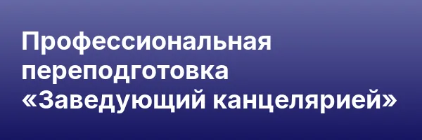 Профессиональная переподготовка «Заведующий канцелярией»