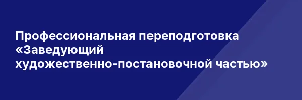 Профессиональная переподготовка «Заведующий художественно-постановочной частью»