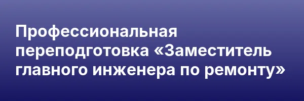 Профессиональная переподготовка «Заместитель главного инженера по ремонту»