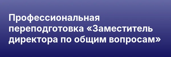 Профессиональная переподготовка «Заместитель директора по общим вопросам»